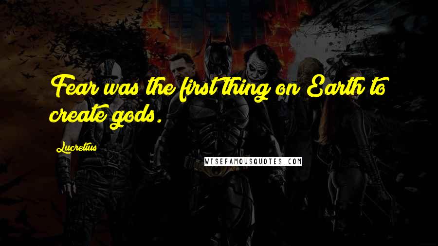 Lucretius Quotes: Fear was the first thing on Earth to create gods.