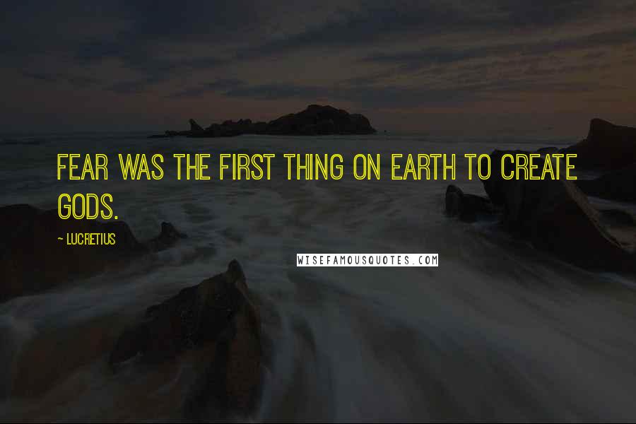 Lucretius Quotes: Fear was the first thing on Earth to create gods.