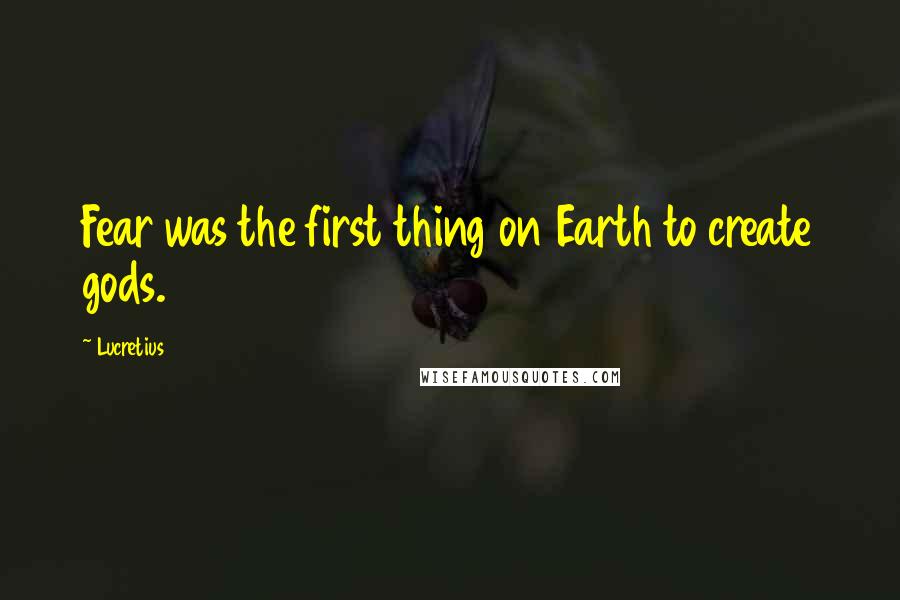 Lucretius Quotes: Fear was the first thing on Earth to create gods.