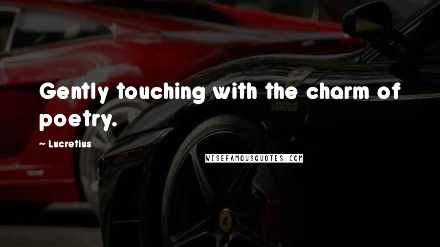 Lucretius Quotes: Gently touching with the charm of poetry.