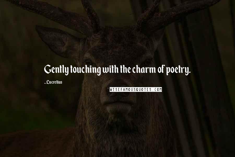 Lucretius Quotes: Gently touching with the charm of poetry.