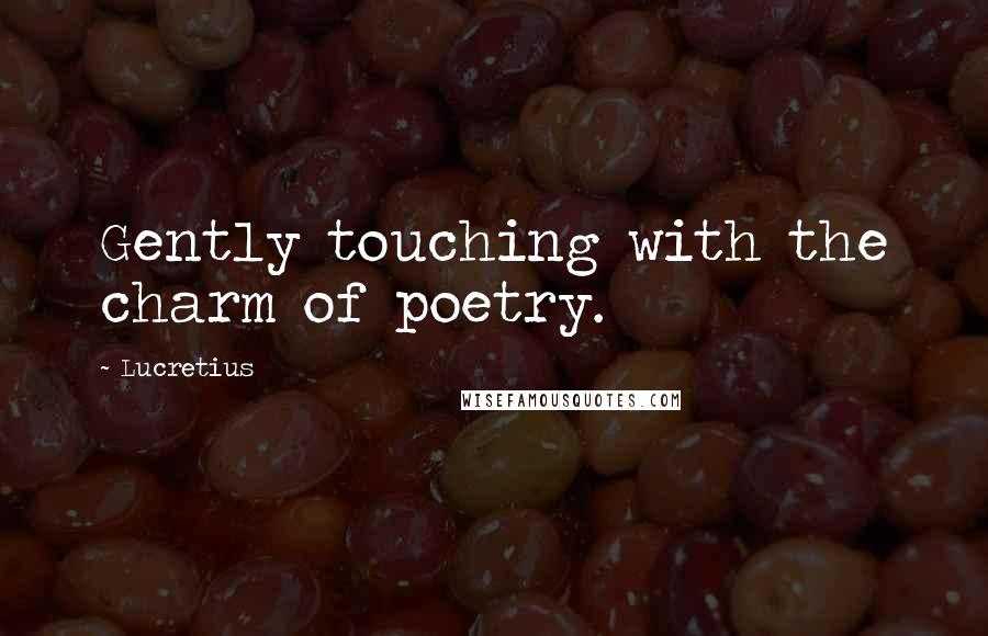 Lucretius Quotes: Gently touching with the charm of poetry.