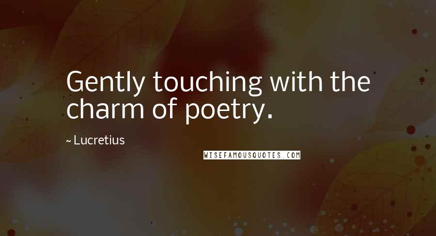 Lucretius Quotes: Gently touching with the charm of poetry.