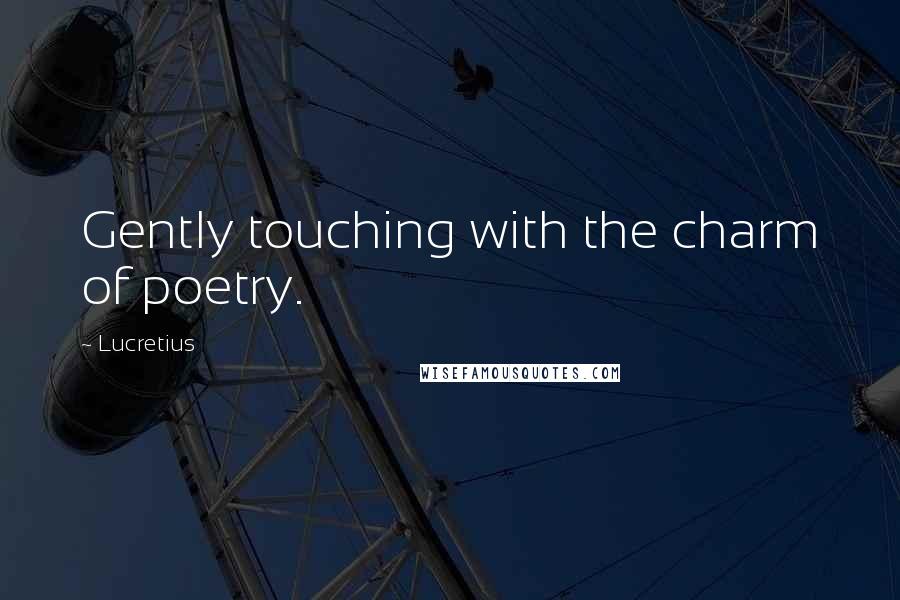 Lucretius Quotes: Gently touching with the charm of poetry.