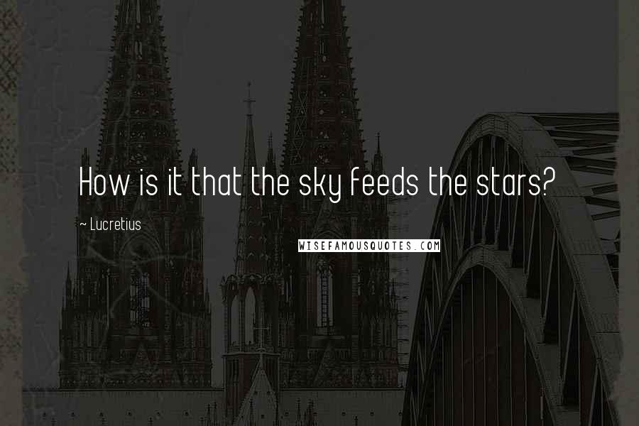 Lucretius Quotes: How is it that the sky feeds the stars?