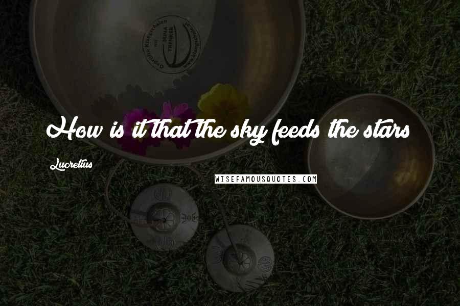Lucretius Quotes: How is it that the sky feeds the stars?