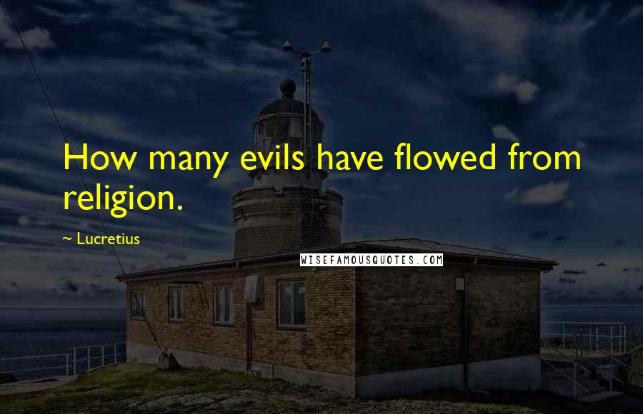 Lucretius Quotes: How many evils have flowed from religion.