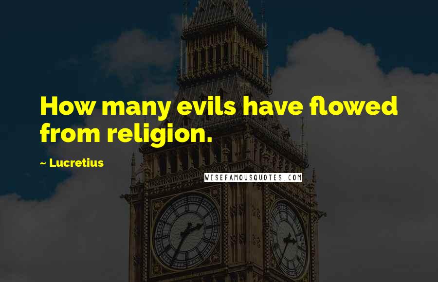 Lucretius Quotes: How many evils have flowed from religion.