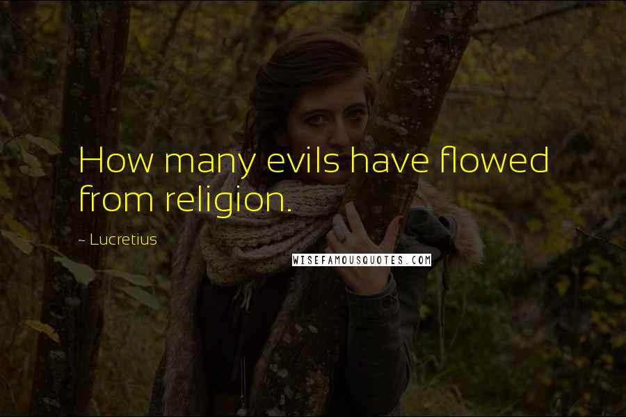 Lucretius Quotes: How many evils have flowed from religion.