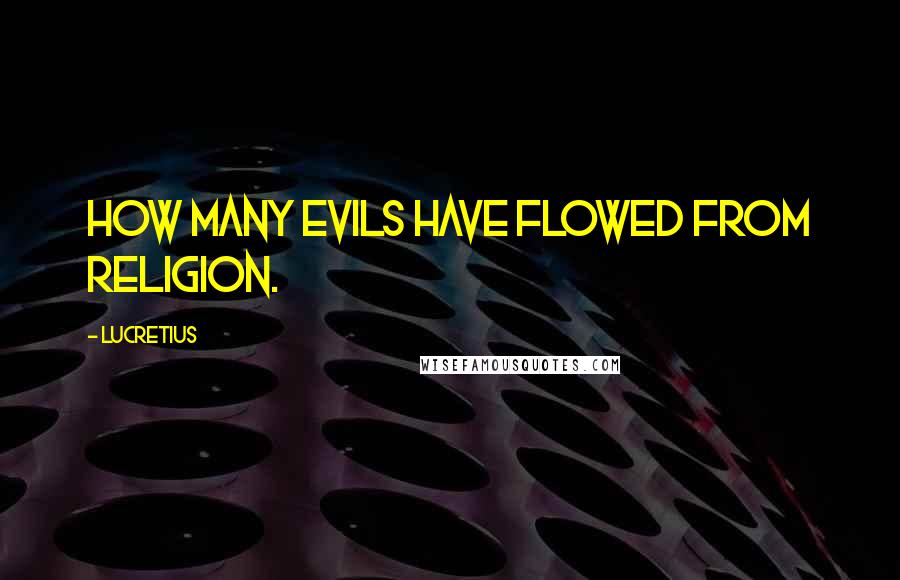 Lucretius Quotes: How many evils have flowed from religion.