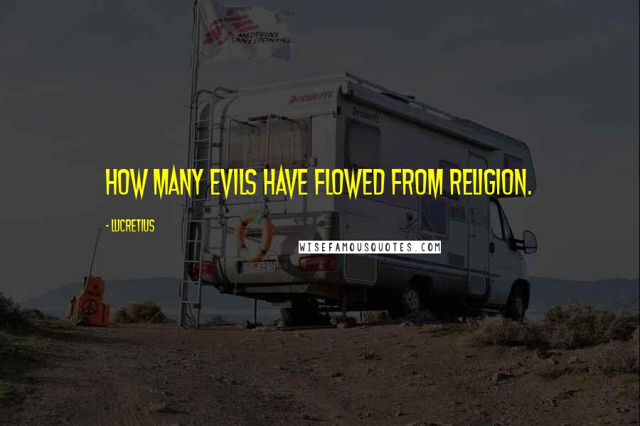 Lucretius Quotes: How many evils have flowed from religion.