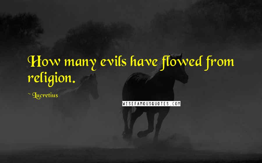 Lucretius Quotes: How many evils have flowed from religion.