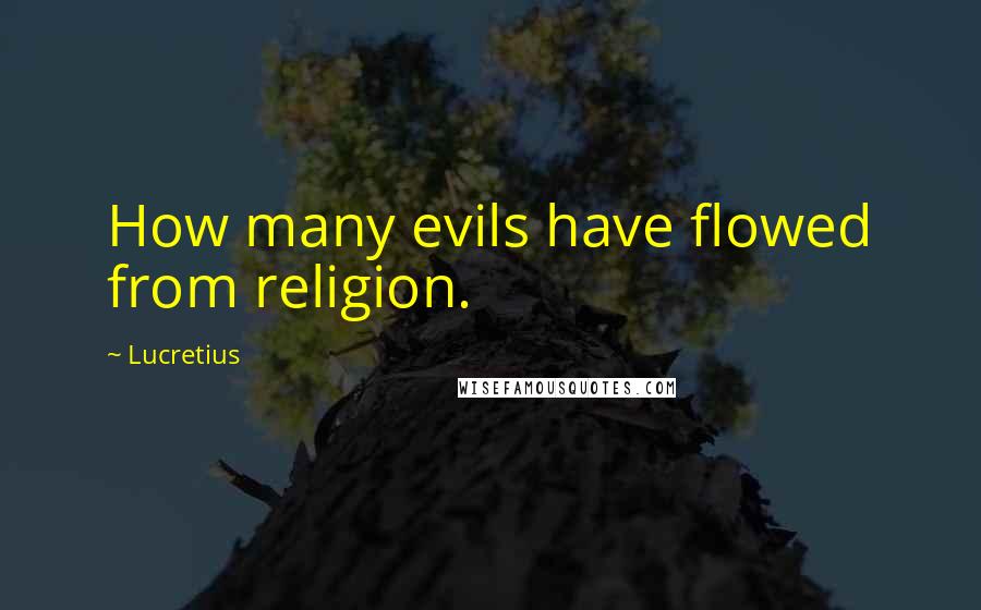 Lucretius Quotes: How many evils have flowed from religion.