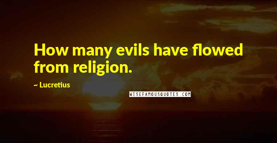 Lucretius Quotes: How many evils have flowed from religion.