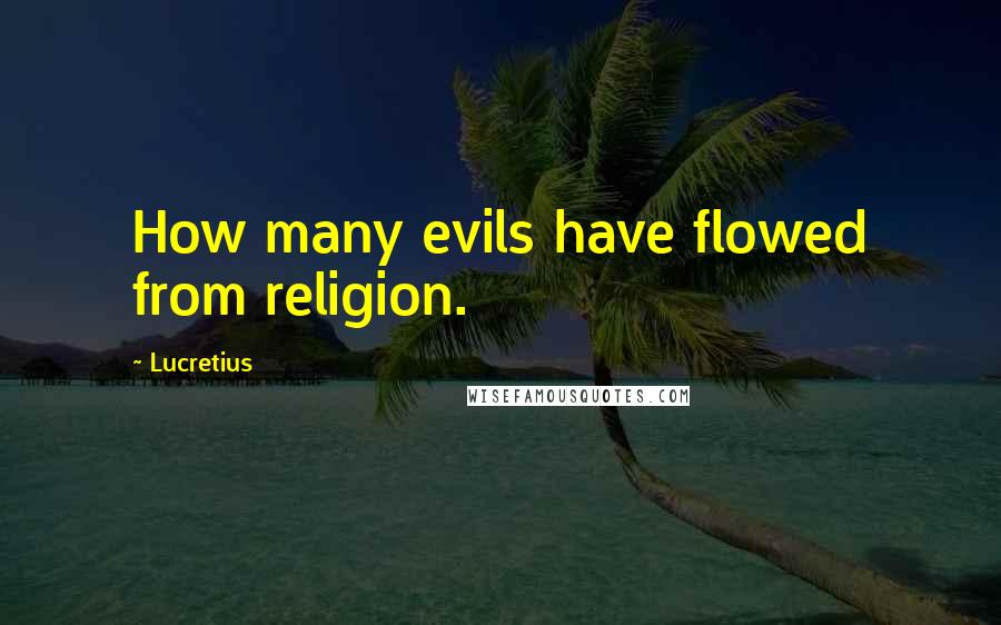 Lucretius Quotes: How many evils have flowed from religion.