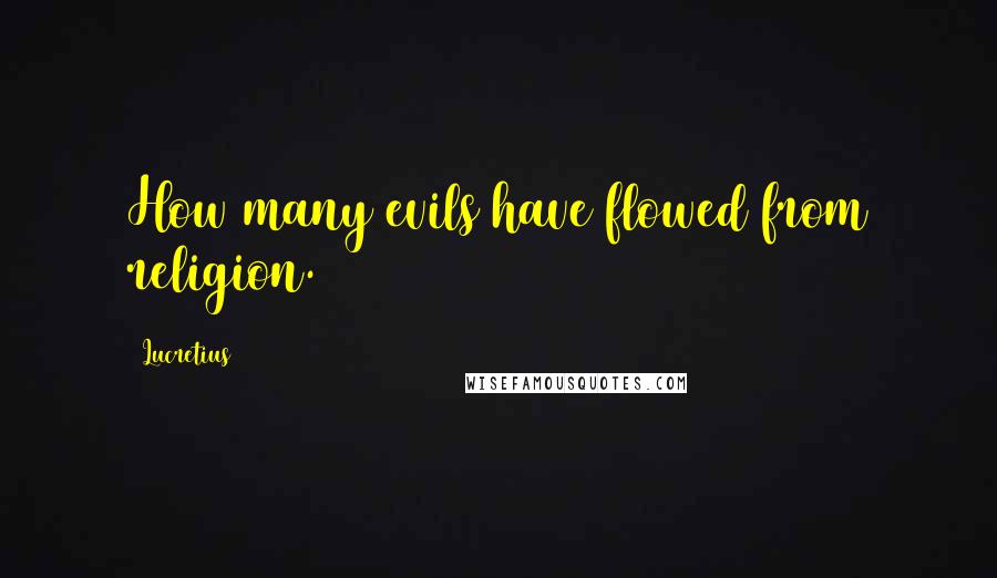 Lucretius Quotes: How many evils have flowed from religion.