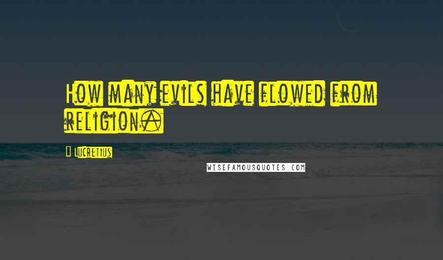 Lucretius Quotes: How many evils have flowed from religion.