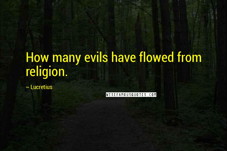 Lucretius Quotes: How many evils have flowed from religion.