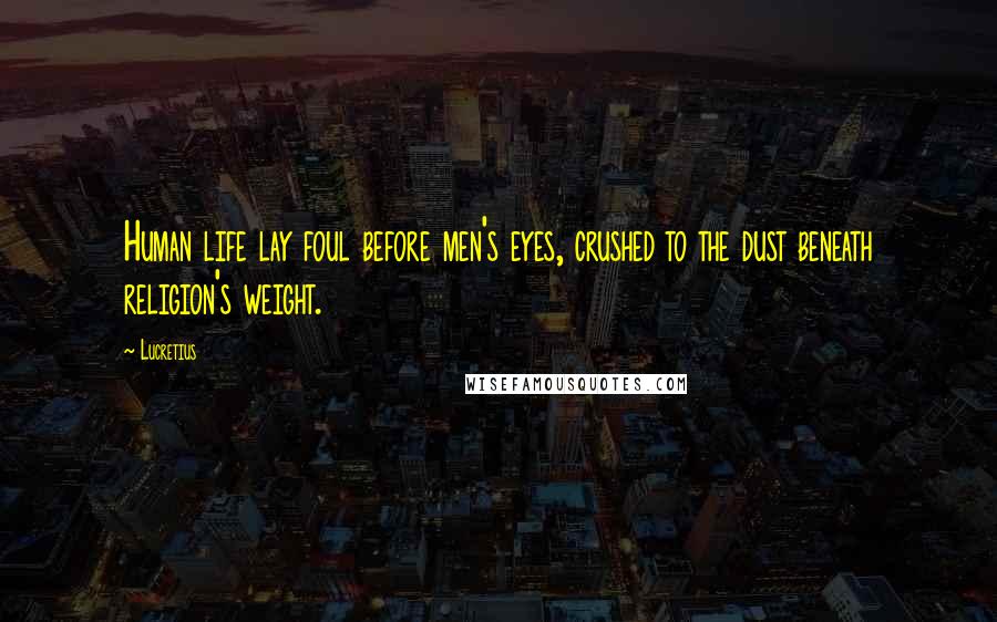 Lucretius Quotes: Human life lay foul before men's eyes, crushed to the dust beneath religion's weight.