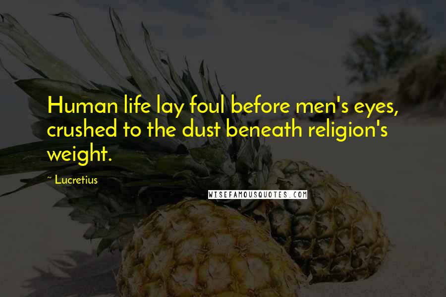 Lucretius Quotes: Human life lay foul before men's eyes, crushed to the dust beneath religion's weight.