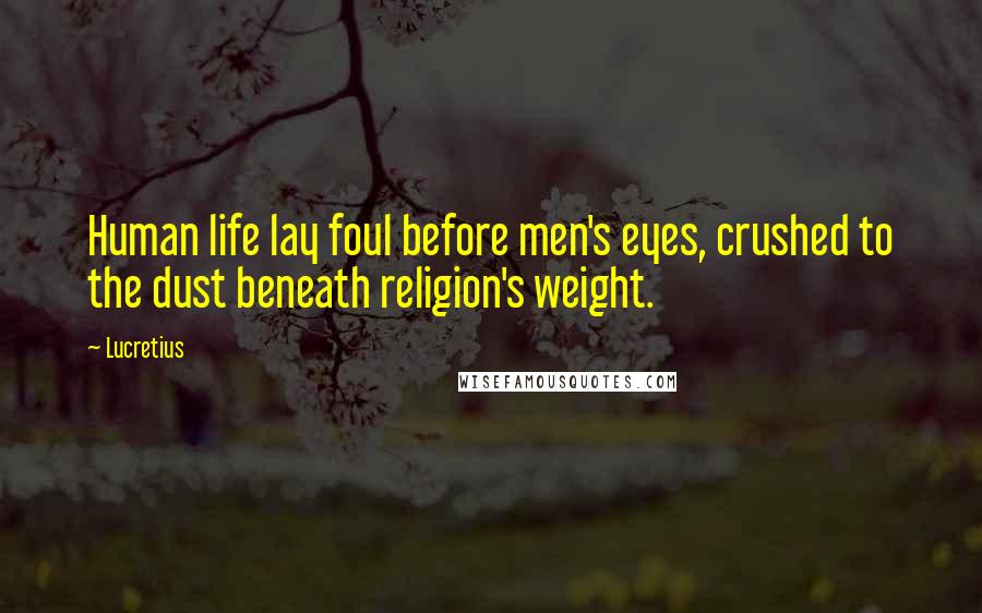 Lucretius Quotes: Human life lay foul before men's eyes, crushed to the dust beneath religion's weight.