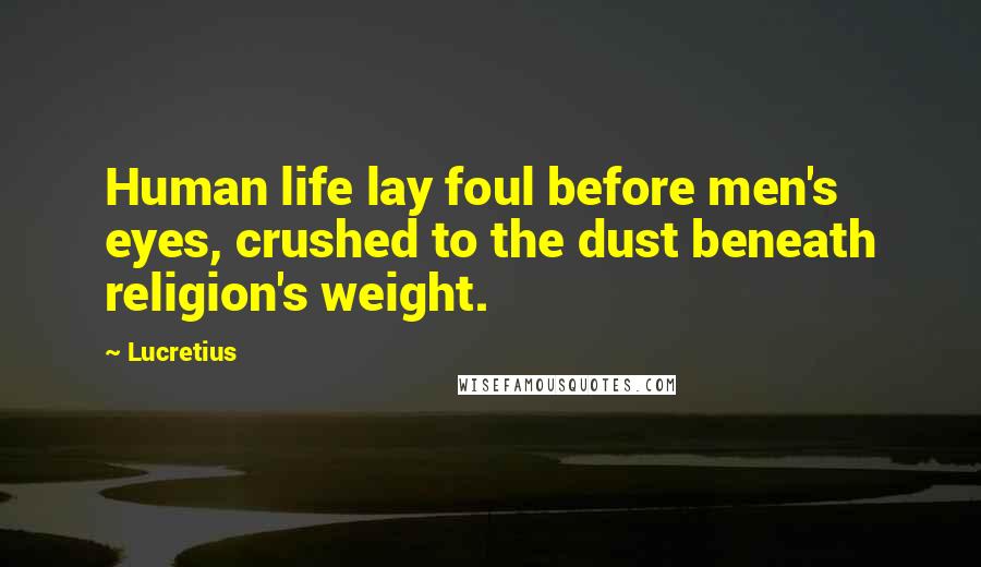 Lucretius Quotes: Human life lay foul before men's eyes, crushed to the dust beneath religion's weight.