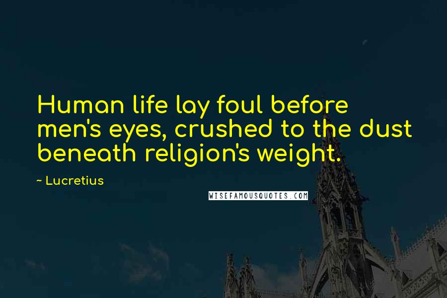 Lucretius Quotes: Human life lay foul before men's eyes, crushed to the dust beneath religion's weight.