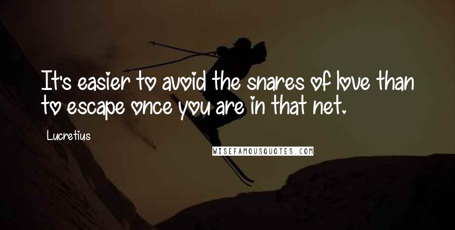 Lucretius Quotes: It's easier to avoid the snares of love than to escape once you are in that net.