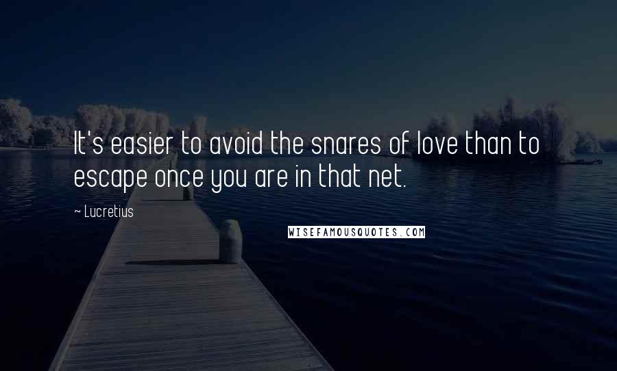 Lucretius Quotes: It's easier to avoid the snares of love than to escape once you are in that net.