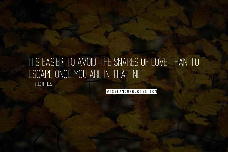 Lucretius Quotes: It's easier to avoid the snares of love than to escape once you are in that net.