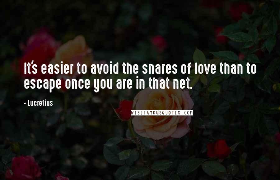 Lucretius Quotes: It's easier to avoid the snares of love than to escape once you are in that net.