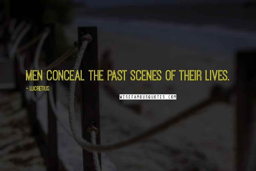 Lucretius Quotes: Men conceal the past scenes of their lives.