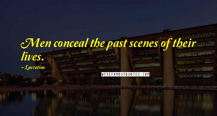 Lucretius Quotes: Men conceal the past scenes of their lives.