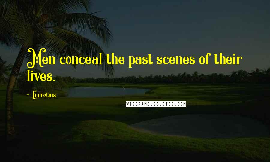 Lucretius Quotes: Men conceal the past scenes of their lives.