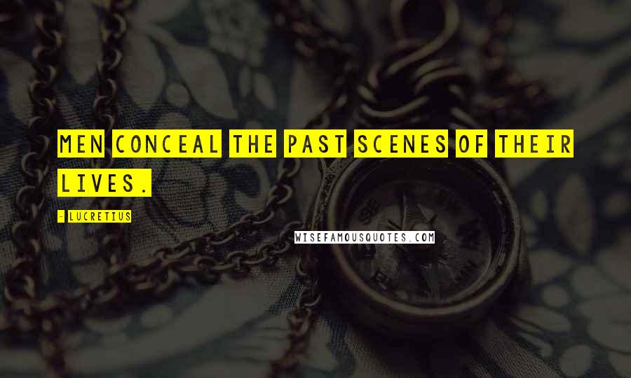 Lucretius Quotes: Men conceal the past scenes of their lives.