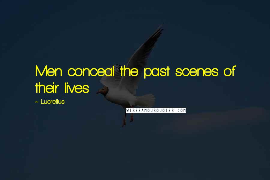 Lucretius Quotes: Men conceal the past scenes of their lives.