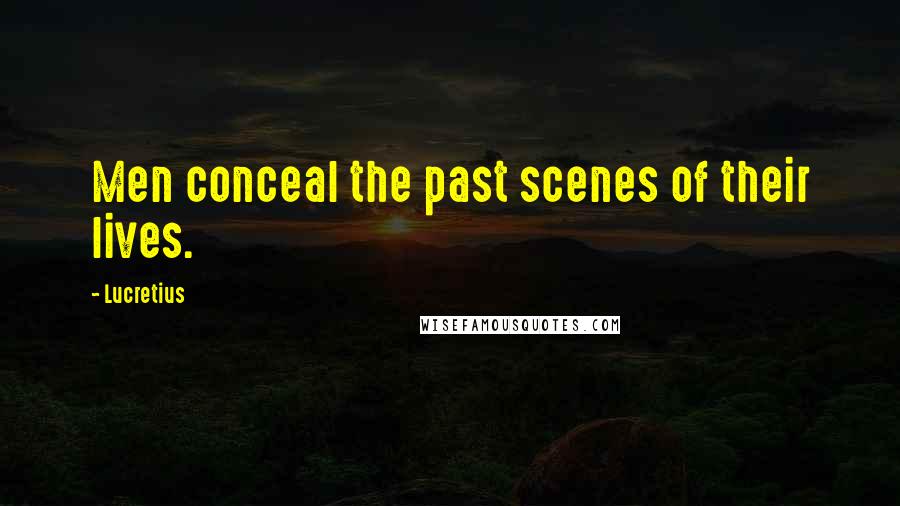 Lucretius Quotes: Men conceal the past scenes of their lives.