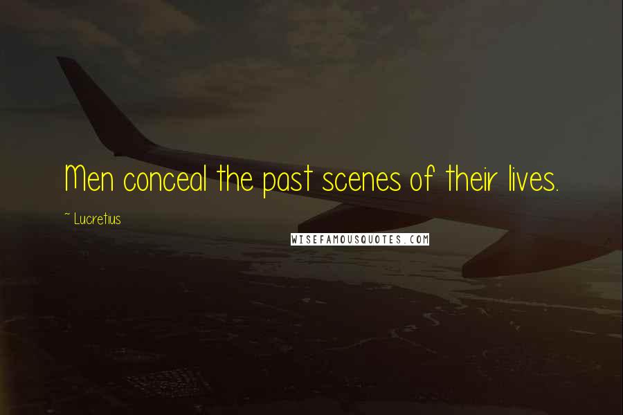 Lucretius Quotes: Men conceal the past scenes of their lives.