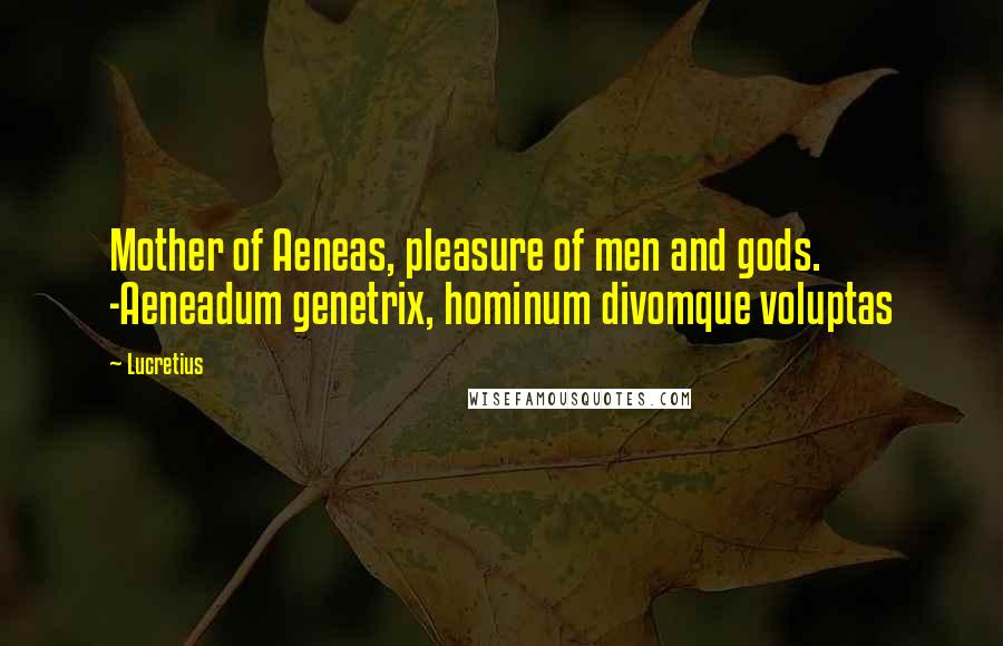 Lucretius Quotes: Mother of Aeneas, pleasure of men and gods. -Aeneadum genetrix, hominum divomque voluptas