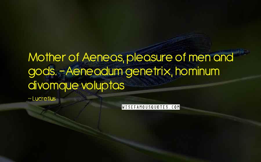 Lucretius Quotes: Mother of Aeneas, pleasure of men and gods. -Aeneadum genetrix, hominum divomque voluptas