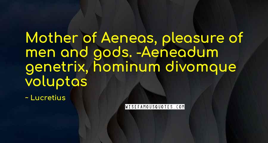 Lucretius Quotes: Mother of Aeneas, pleasure of men and gods. -Aeneadum genetrix, hominum divomque voluptas