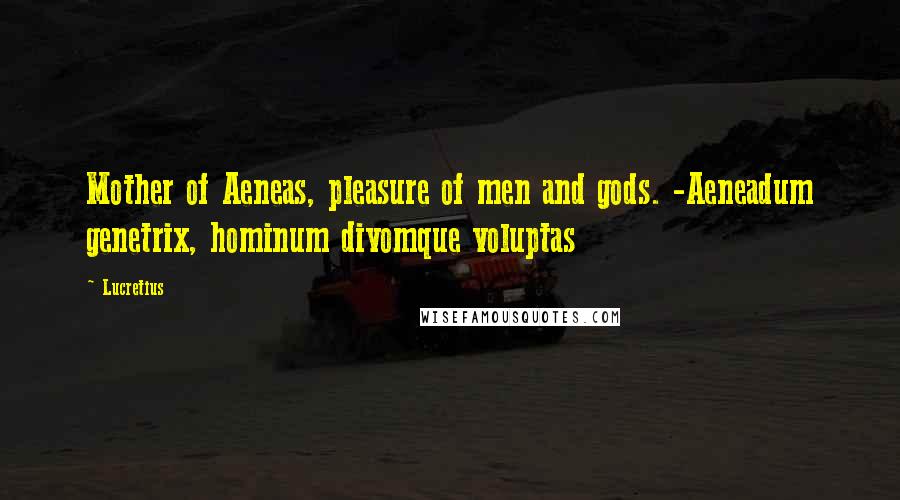 Lucretius Quotes: Mother of Aeneas, pleasure of men and gods. -Aeneadum genetrix, hominum divomque voluptas