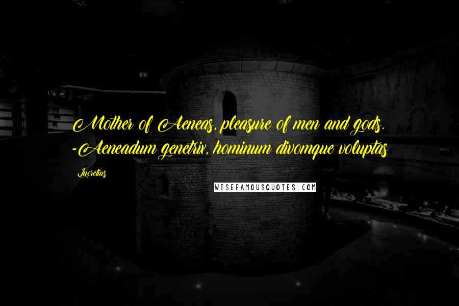 Lucretius Quotes: Mother of Aeneas, pleasure of men and gods. -Aeneadum genetrix, hominum divomque voluptas
