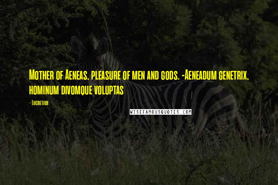 Lucretius Quotes: Mother of Aeneas, pleasure of men and gods. -Aeneadum genetrix, hominum divomque voluptas