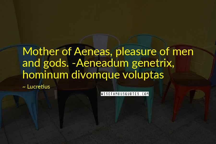 Lucretius Quotes: Mother of Aeneas, pleasure of men and gods. -Aeneadum genetrix, hominum divomque voluptas