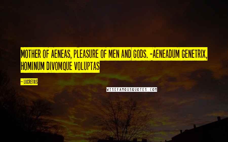 Lucretius Quotes: Mother of Aeneas, pleasure of men and gods. -Aeneadum genetrix, hominum divomque voluptas