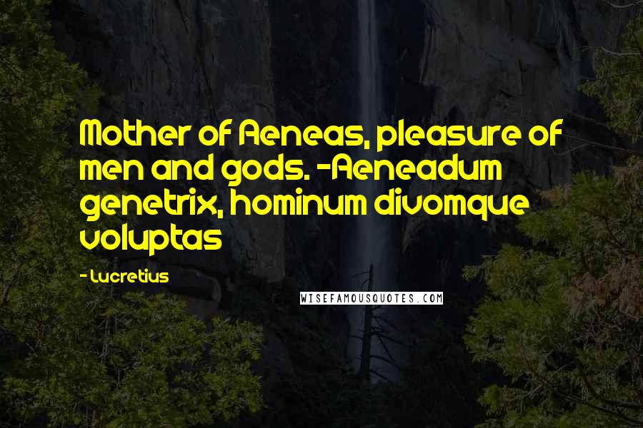 Lucretius Quotes: Mother of Aeneas, pleasure of men and gods. -Aeneadum genetrix, hominum divomque voluptas