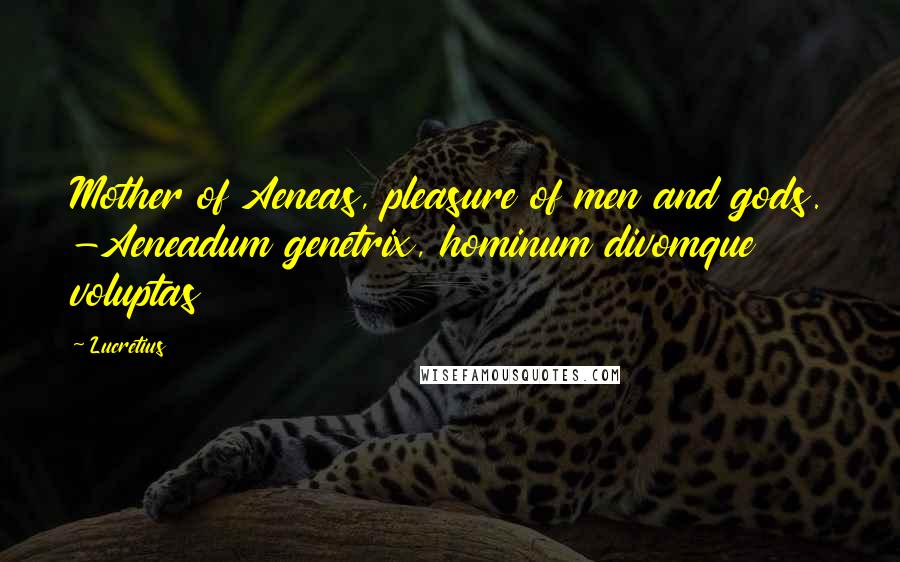 Lucretius Quotes: Mother of Aeneas, pleasure of men and gods. -Aeneadum genetrix, hominum divomque voluptas
