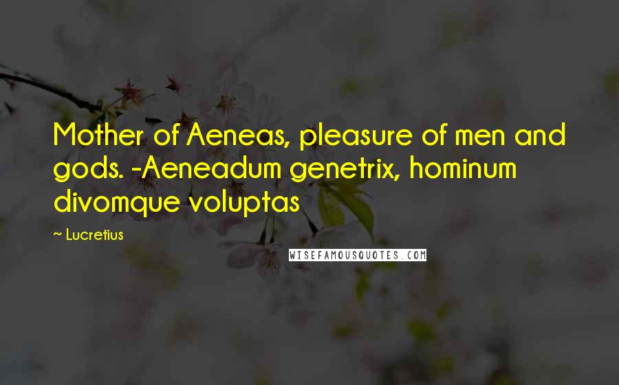 Lucretius Quotes: Mother of Aeneas, pleasure of men and gods. -Aeneadum genetrix, hominum divomque voluptas
