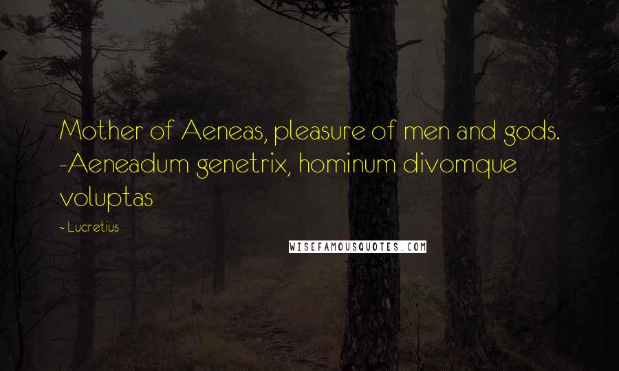 Lucretius Quotes: Mother of Aeneas, pleasure of men and gods. -Aeneadum genetrix, hominum divomque voluptas